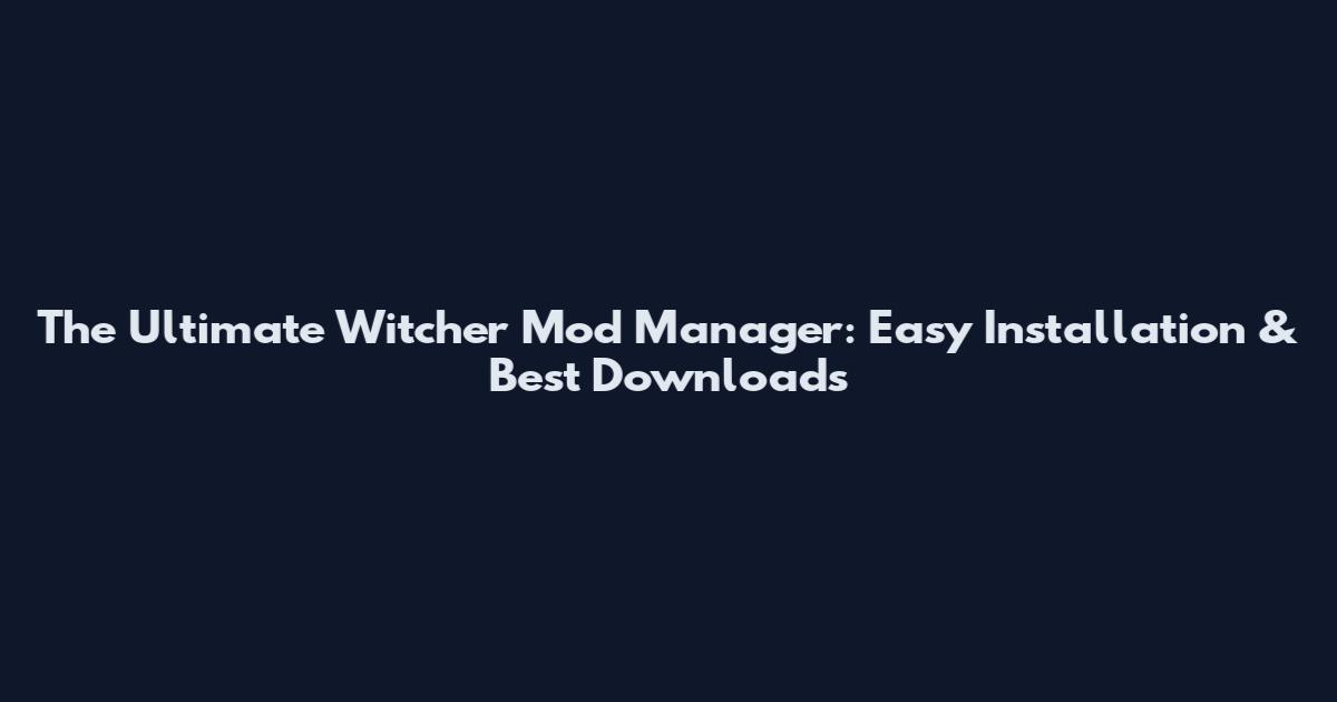 The Ultimate Witcher Mod Manager: Easy Installation & Best Downloads