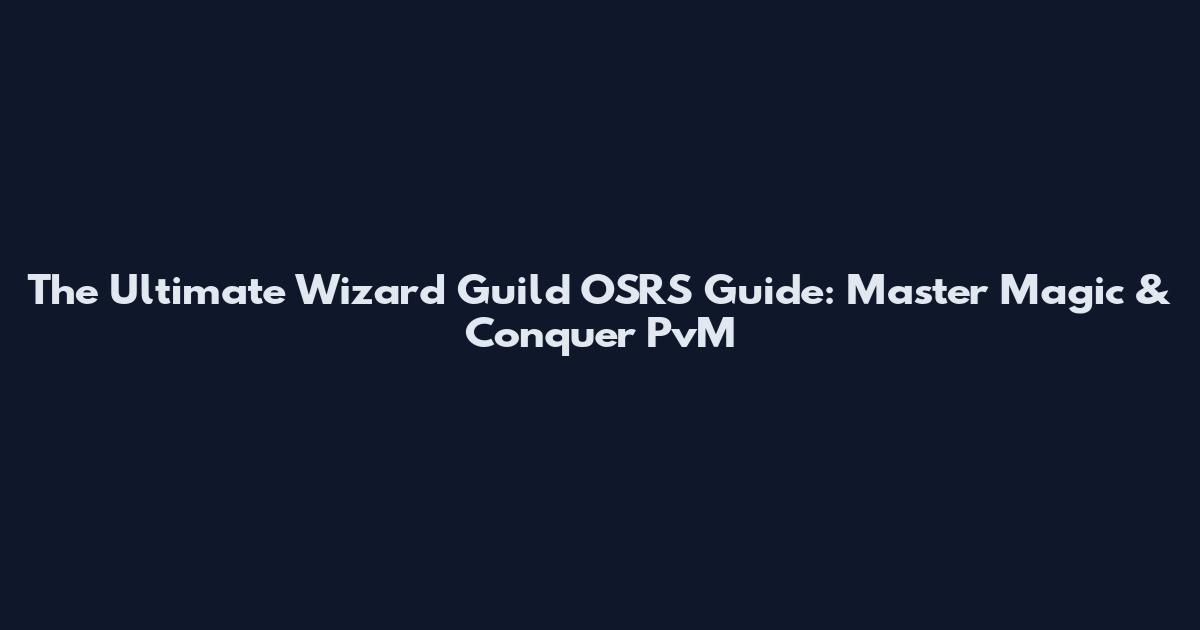 The Ultimate Wizard Guild OSRS Guide: Master Magic & Conquer PvM