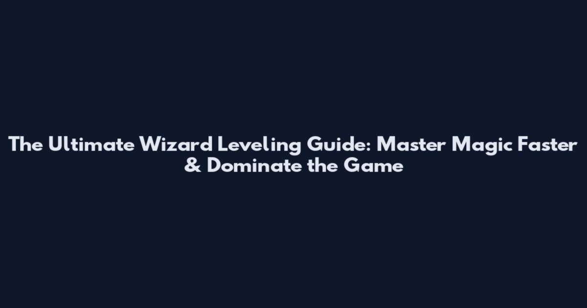 The Ultimate Wizard Leveling Guide: Master Magic Faster & Dominate the Game