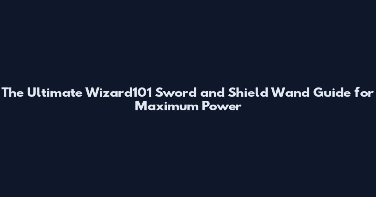 The Ultimate Wizard101 Sword and Shield Wand Guide for Maximum Power