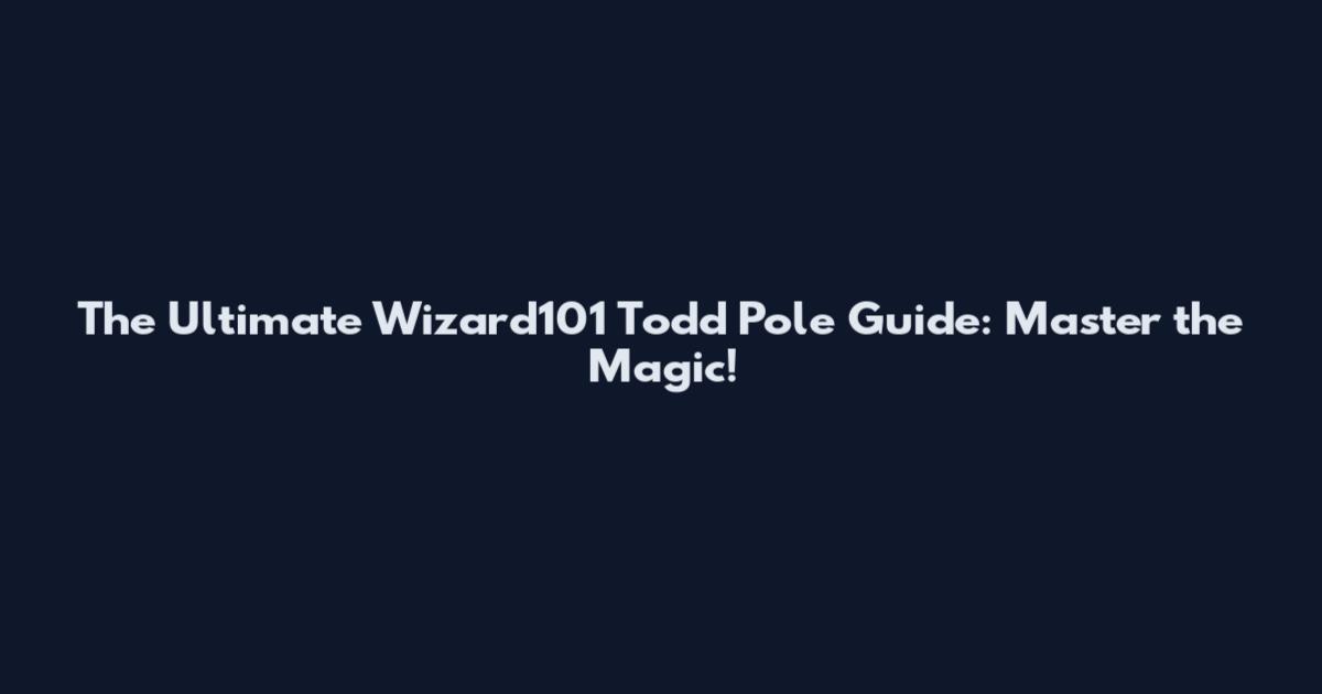 The Ultimate Wizard101 Todd Pole Guide: Master the Magic!