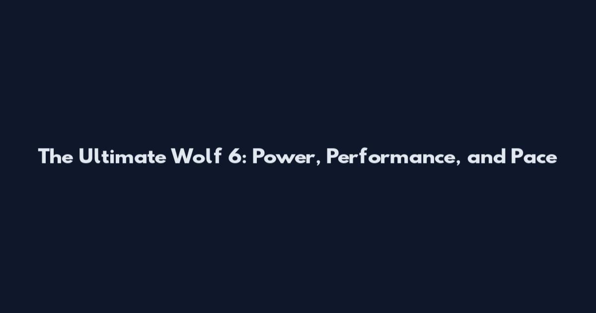 The Ultimate Wolf 6: Power, Performance, and Pace