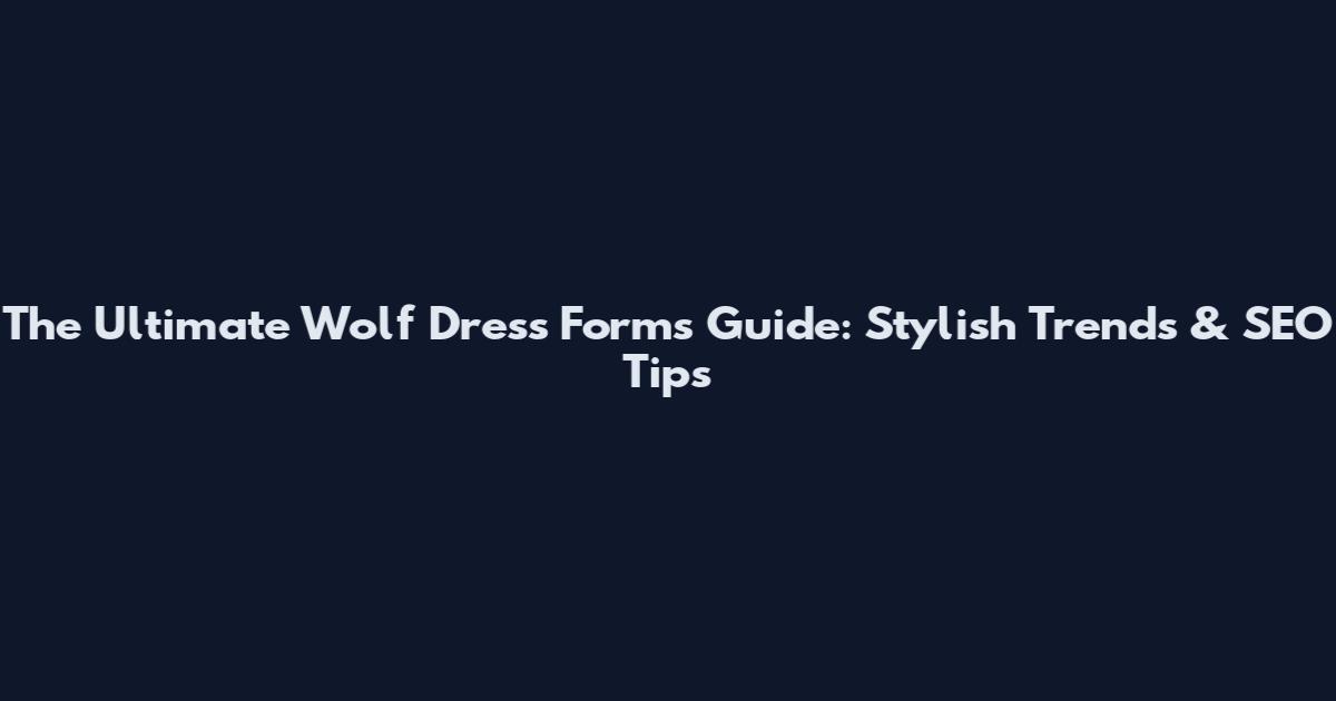 The Ultimate Wolf Dress Forms Guide: Stylish Trends & SEO Tips