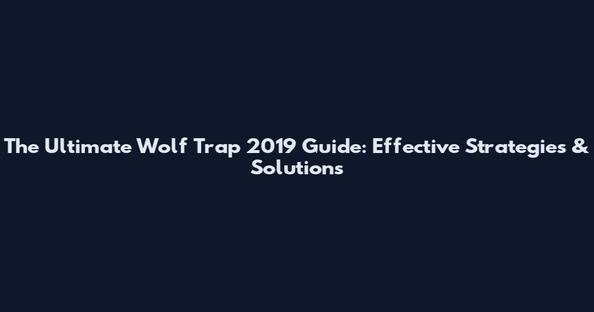 The Ultimate Wolf Trap 2019 Guide: Effective Strategies & Solutions