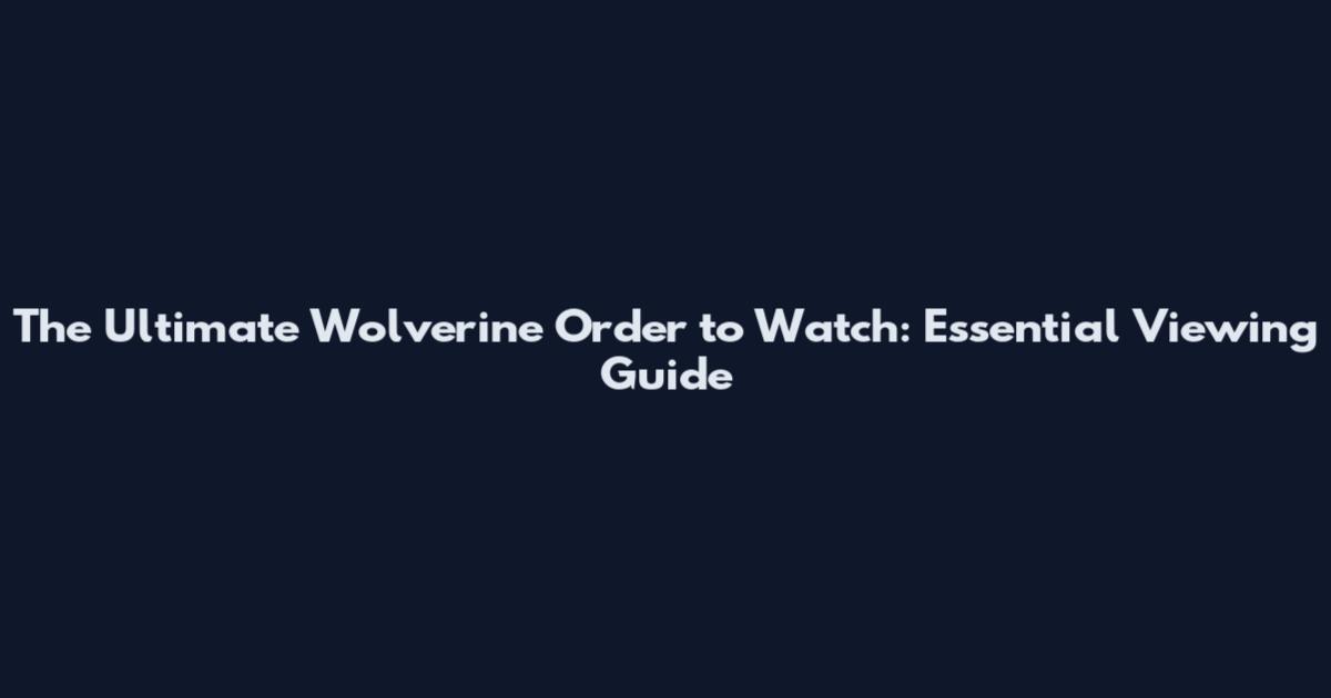 The Ultimate Wolverine Order to Watch: Essential Viewing Guide