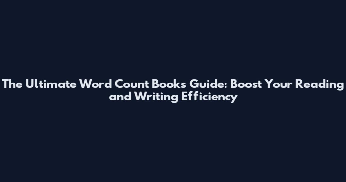 The Ultimate Word Count Books Guide: Boost Your Reading and Writing Efficiency