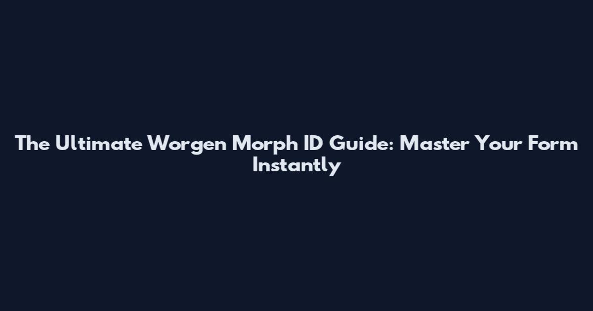 The Ultimate Worgen Morph ID Guide: Master Your Form Instantly