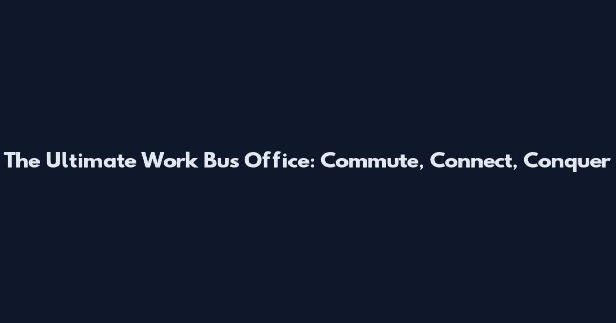 The Ultimate Work Bus Office: Commute, Connect, Conquer