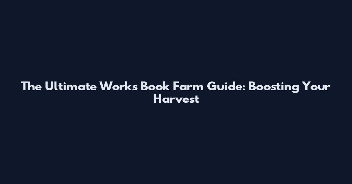 The Ultimate Works Book Farm Guide: Boosting Your Harvest