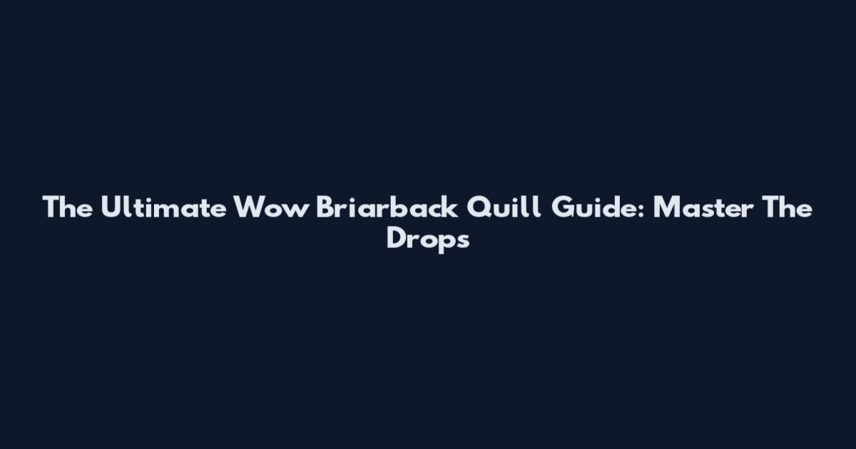 The Ultimate Wow Briarback Quill Guide: Master The Drops