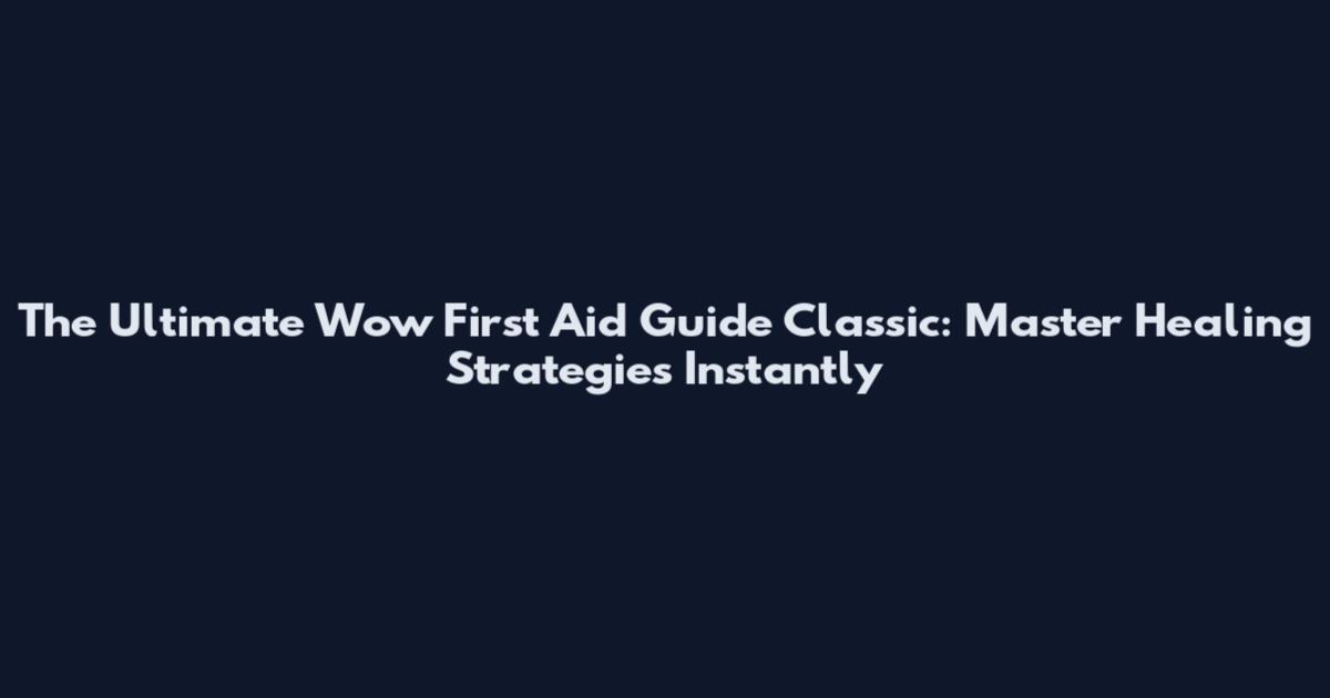 The Ultimate Wow First Aid Guide Classic: Master Healing Strategies Instantly