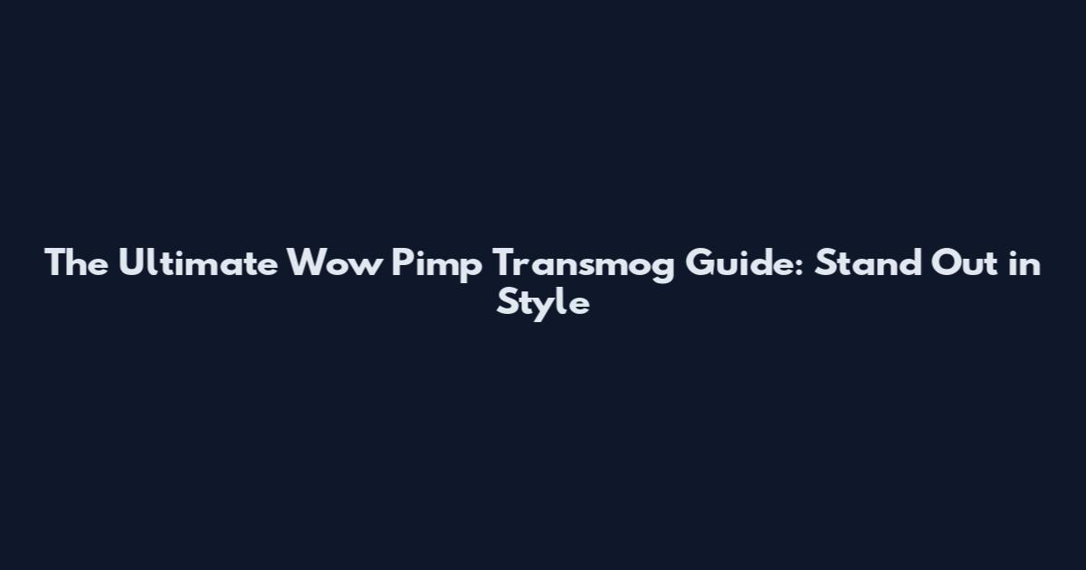 The Ultimate Wow Pimp Transmog Guide: Stand Out in Style