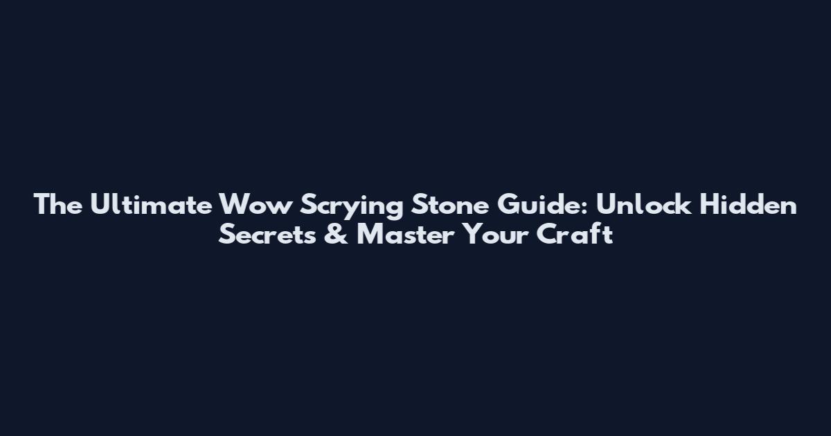 The Ultimate Wow Scrying Stone Guide: Unlock Hidden Secrets & Master Your Craft