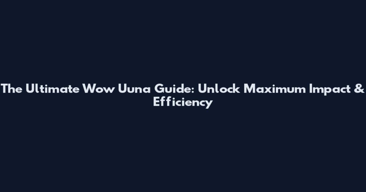 The Ultimate Wow Uuna Guide: Unlock Maximum Impact & Efficiency