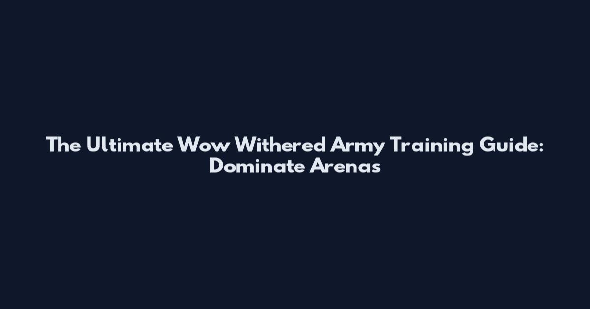 The Ultimate Wow Withered Army Training Guide: Dominate Arenas