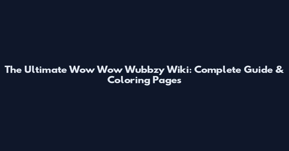 The Ultimate Wow Wow Wubbzy Wiki: Complete Guide & Coloring Pages