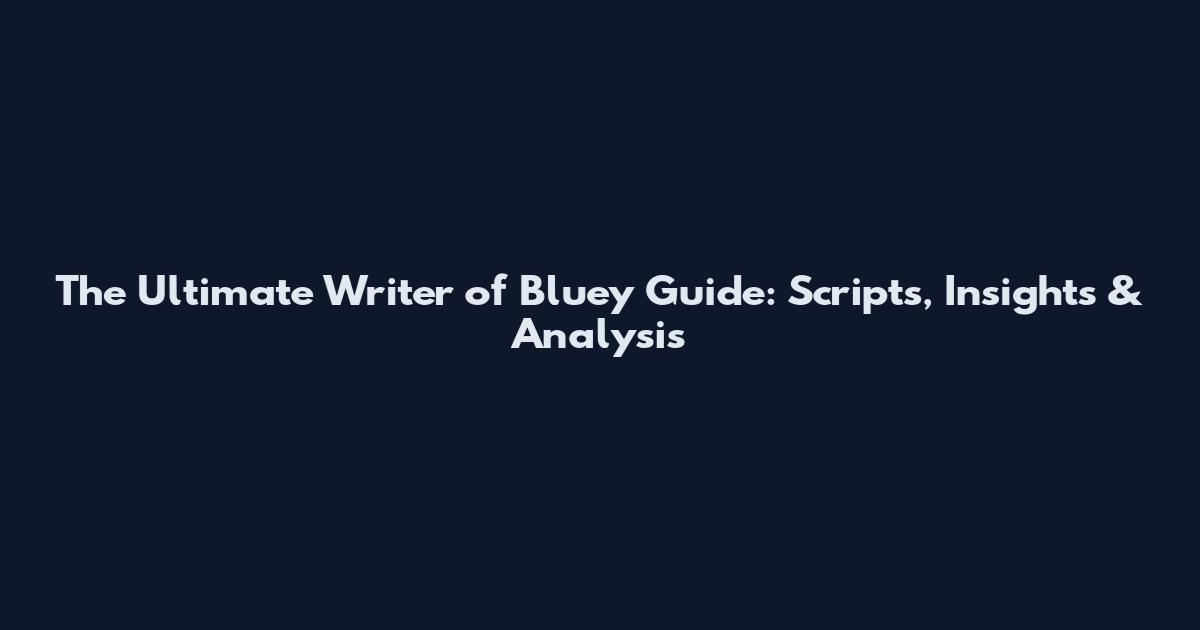 The Ultimate Writer of Bluey Guide: Scripts, Insights & Analysis