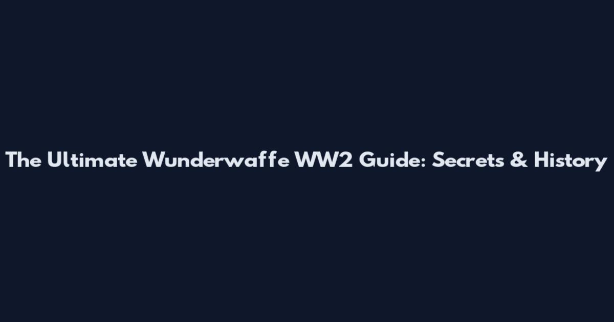 The Ultimate Wunderwaffe WW2 Guide: Secrets & History