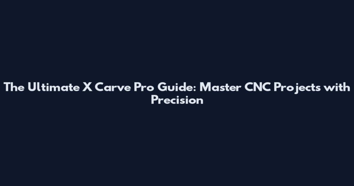 The Ultimate X Carve Pro Guide: Master CNC Projects with Precision