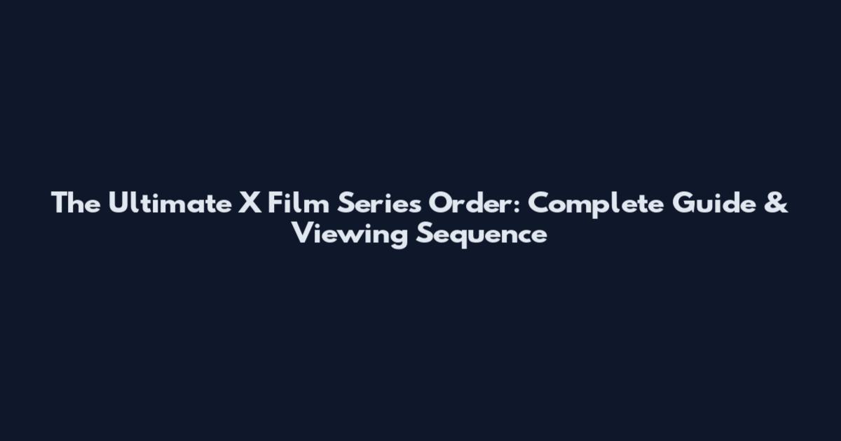 The Ultimate X Film Series Order: Complete Guide & Viewing Sequence