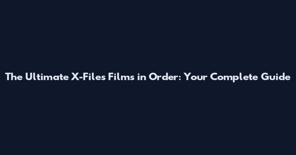The Ultimate X-Files Films in Order: Your Complete Guide