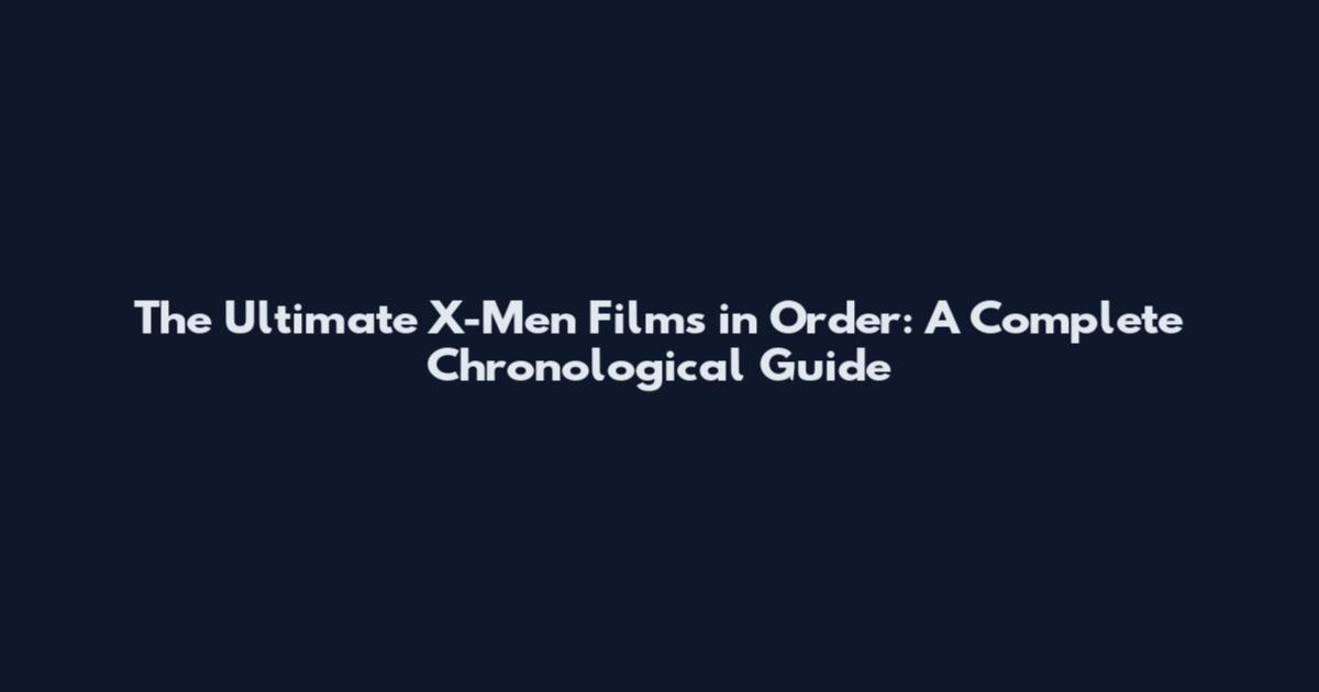 The Ultimate X-Men Films in Order: A Complete Chronological Guide