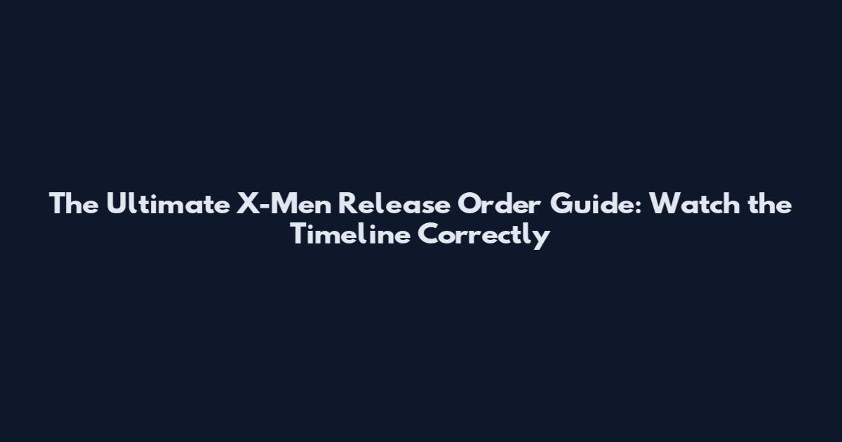 The Ultimate X-Men Release Order Guide: Watch the Timeline Correctly