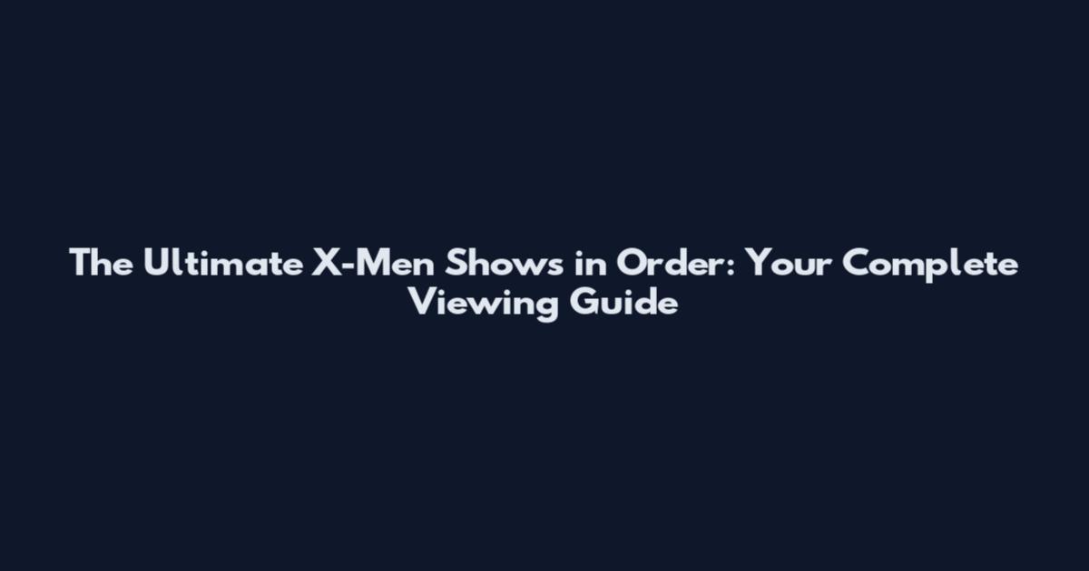 The Ultimate X-Men Shows in Order: Your Complete Viewing Guide