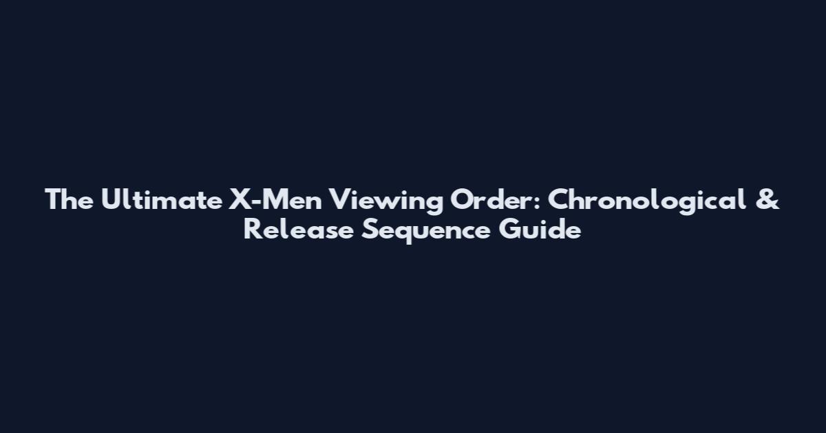 The Ultimate X-Men Viewing Order: Chronological & Release Sequence Guide