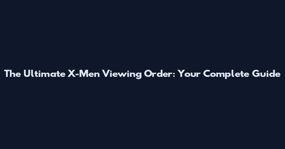 The Ultimate X-Men Viewing Order: Your Complete Guide