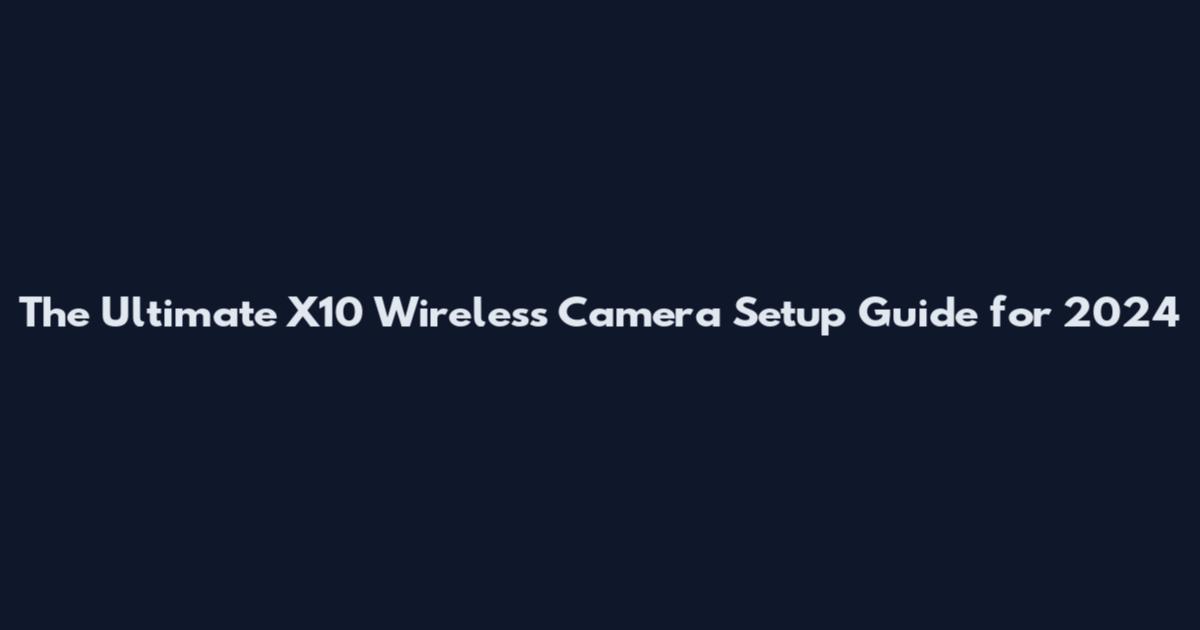 The Ultimate X10 Wireless Camera Setup Guide for 2024