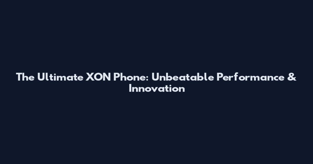The Ultimate XON Phone: Unbeatable Performance & Innovation