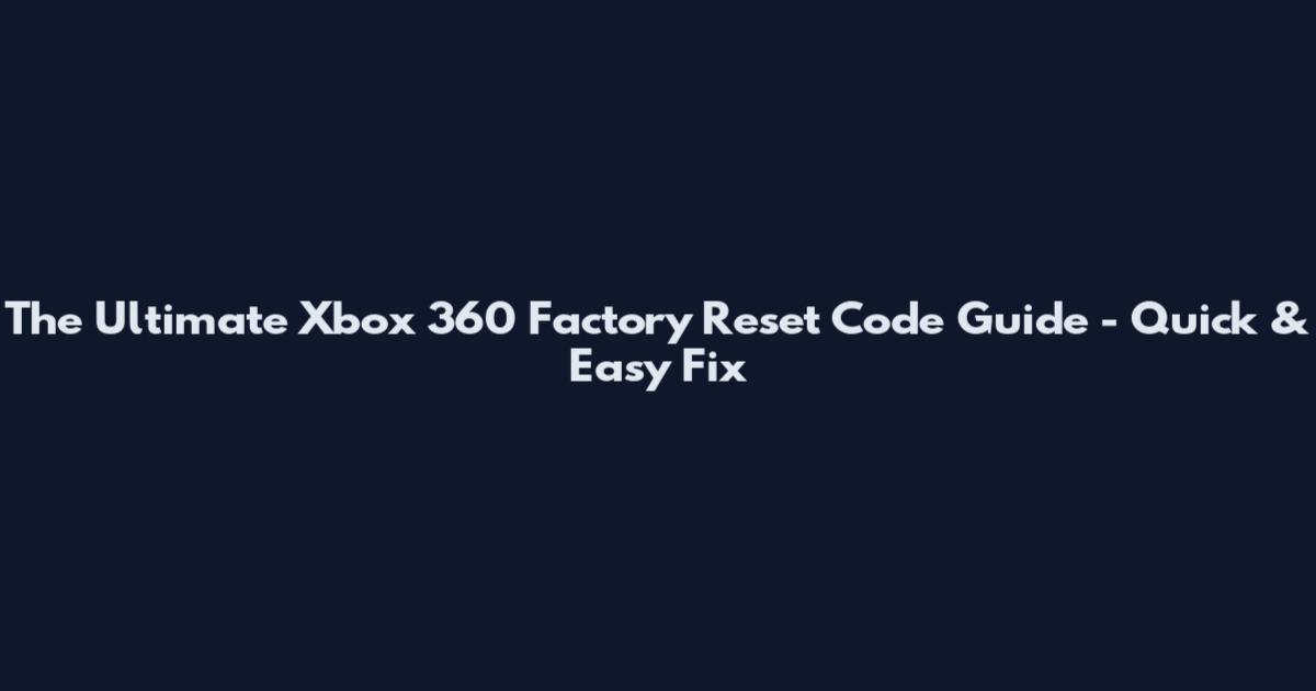 The Ultimate Xbox 360 Factory Reset Code Guide - Quick & Easy Fix