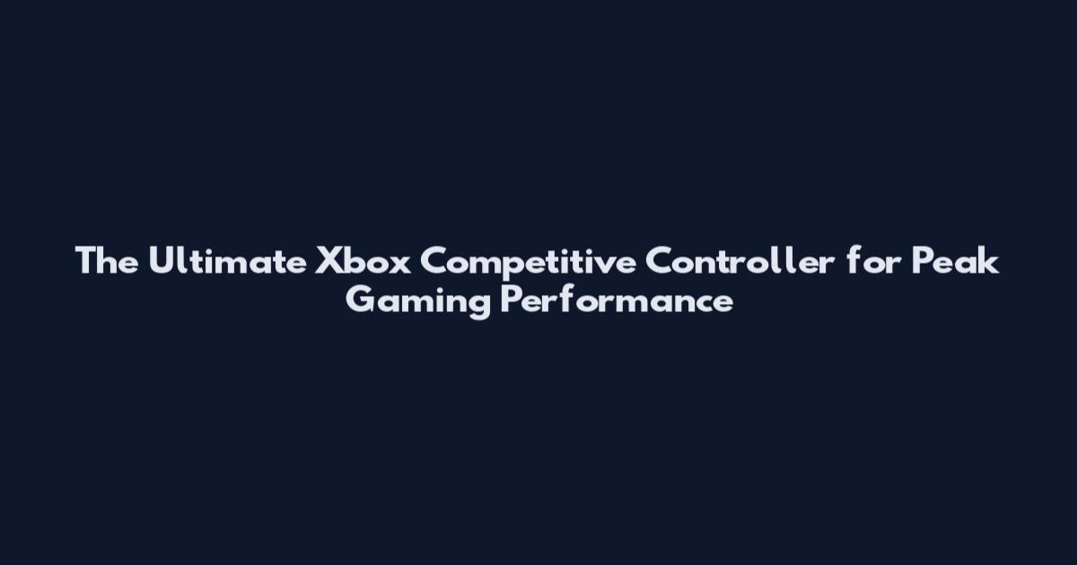 The Ultimate Xbox Competitive Controller for Peak Gaming Performance
