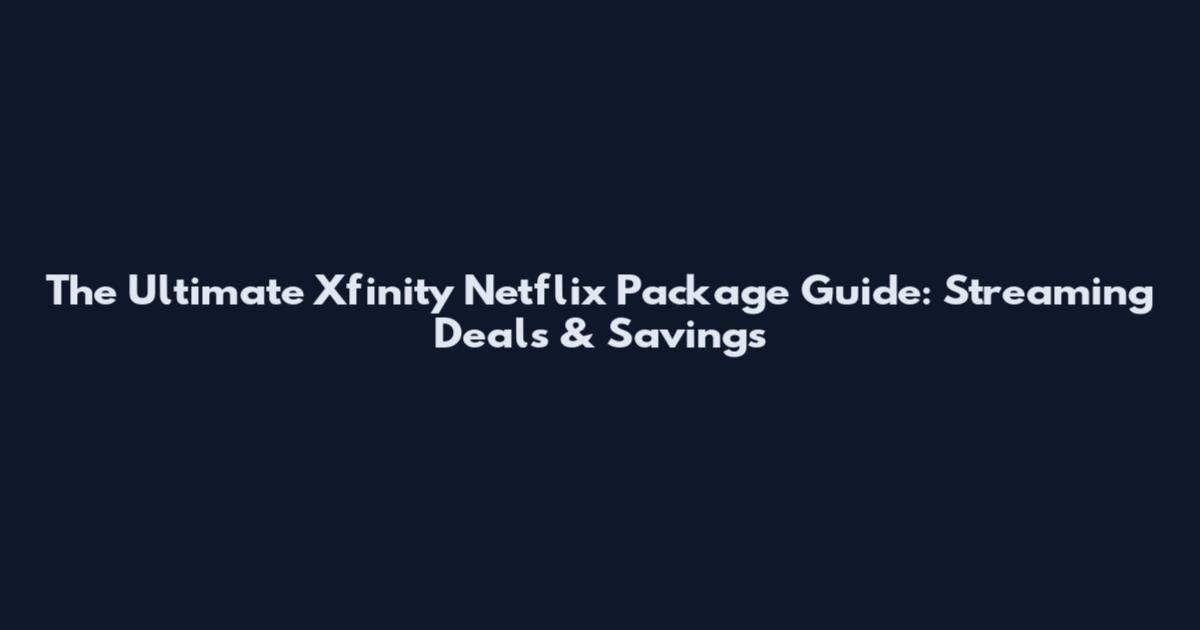 The Ultimate Xfinity Netflix Package Guide: Streaming Deals & Savings