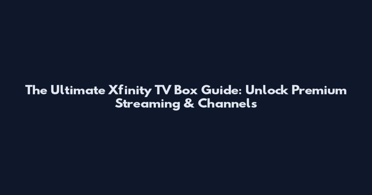 The Ultimate Xfinity TV Box Guide: Unlock Premium Streaming & Channels