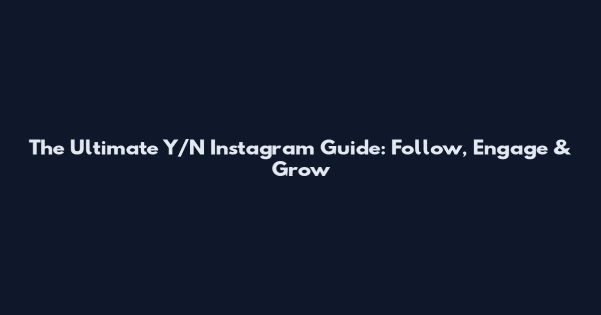 The Ultimate Y/N Instagram Guide: Follow, Engage & Grow