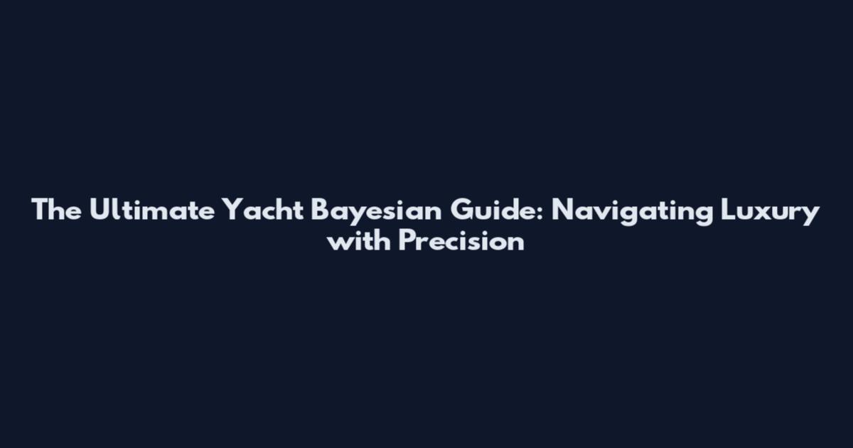 The Ultimate Yacht Bayesian Guide: Navigating Luxury with Precision