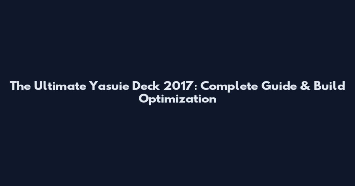 The Ultimate Yasuie Deck 2017: Complete Guide & Build Optimization