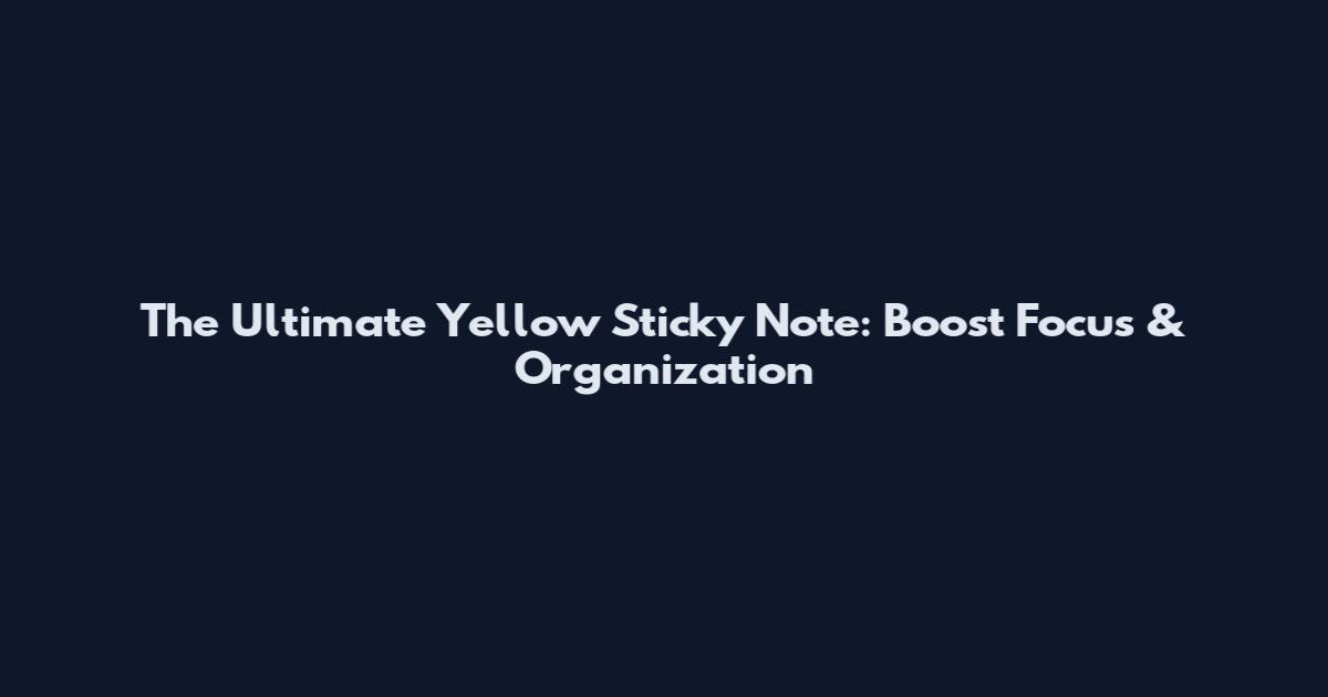 The Ultimate Yellow Sticky Note: Boost Focus & Organization