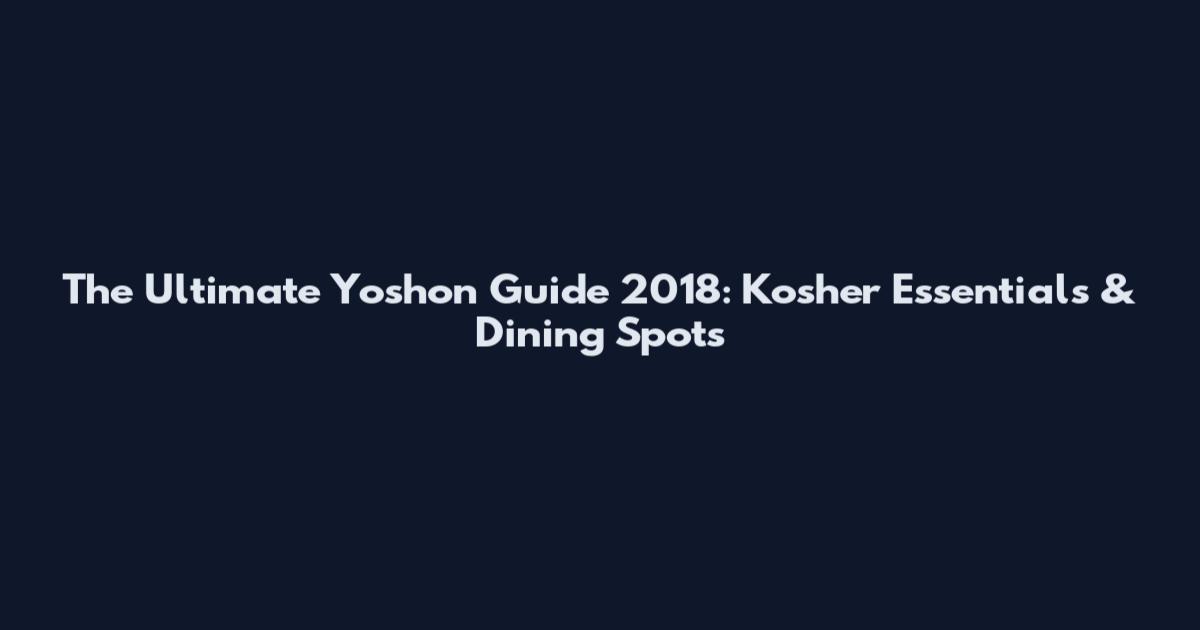 The Ultimate Yoshon Guide 2018: Kosher Essentials & Dining Spots