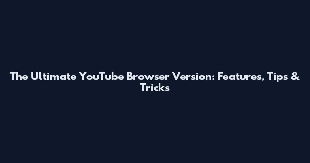 The Ultimate YouTube Browser Version: Features, Tips & Tricks