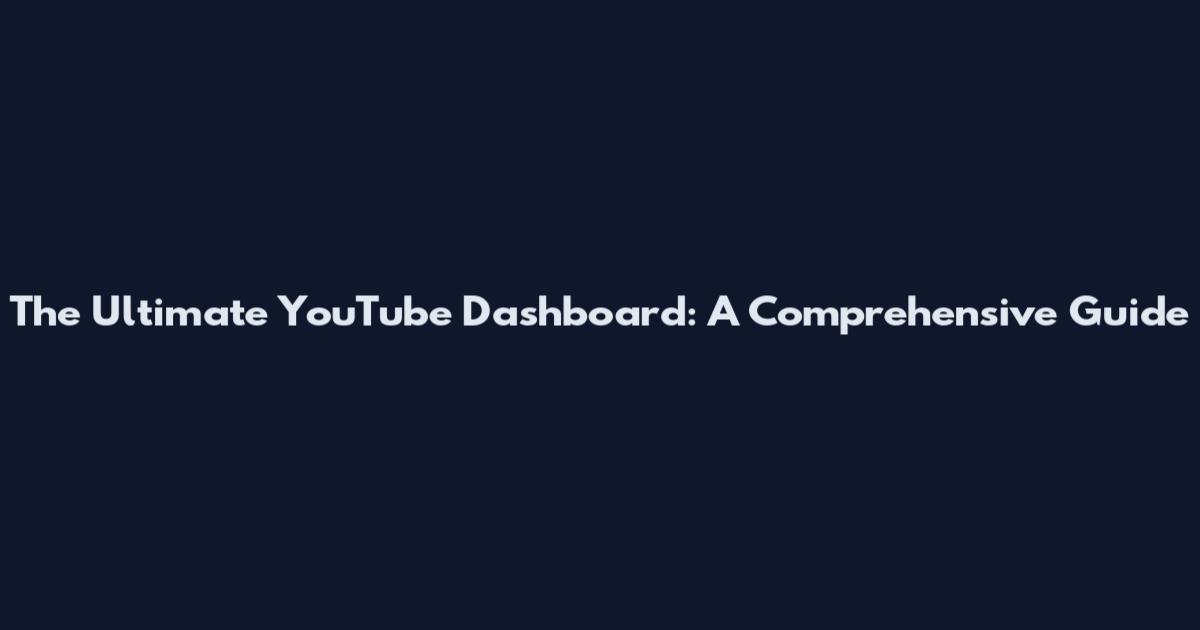 The Ultimate YouTube Dashboard: A Comprehensive Guide