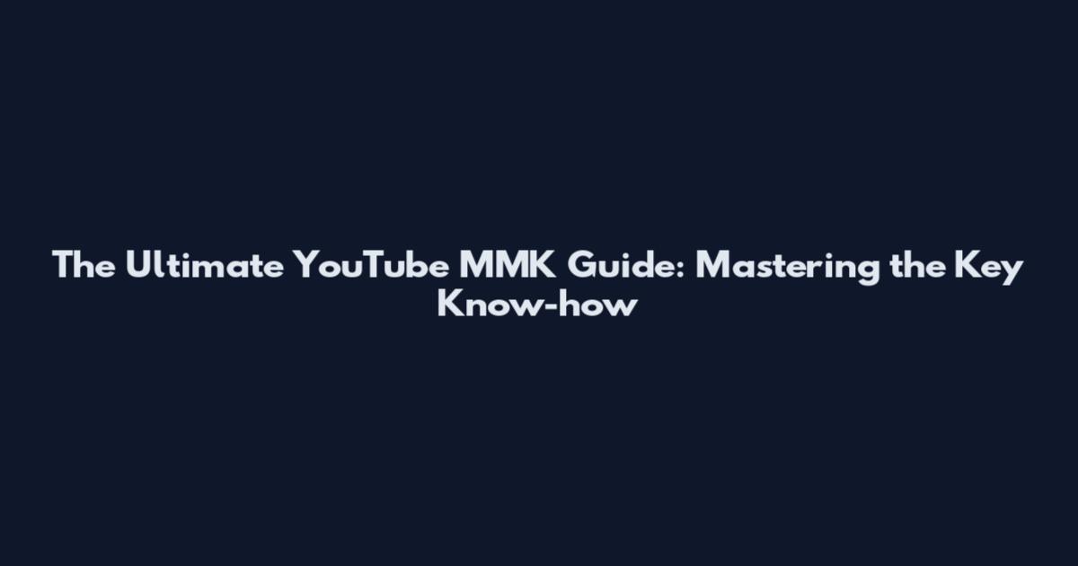 The Ultimate YouTube MMK Guide: Mastering the Key Know-how