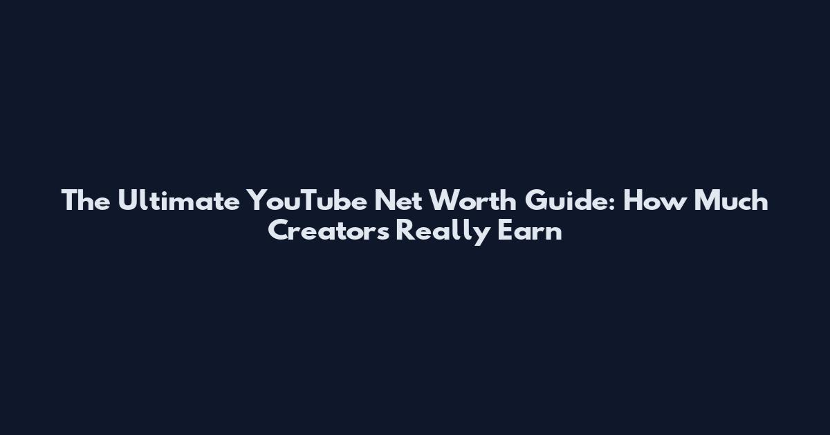 The Ultimate YouTube Net Worth Guide: How Much Creators Really Earn