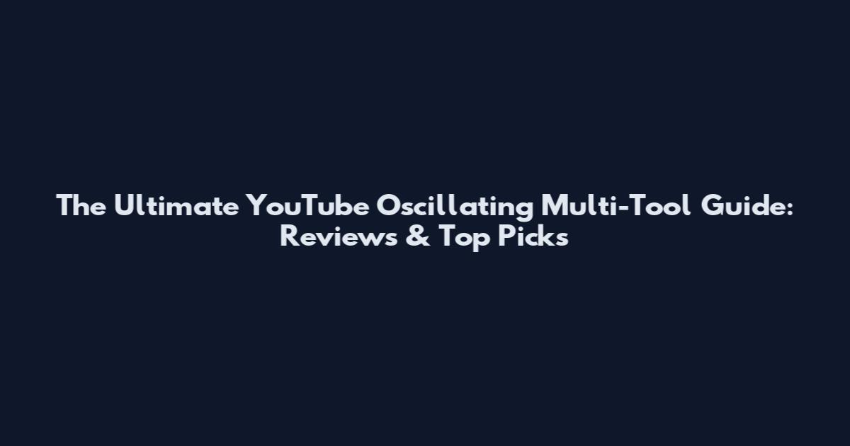 The Ultimate YouTube Oscillating Multi-Tool Guide: Reviews & Top Picks