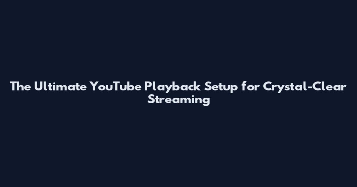 The Ultimate YouTube Playback Setup for Crystal-Clear Streaming