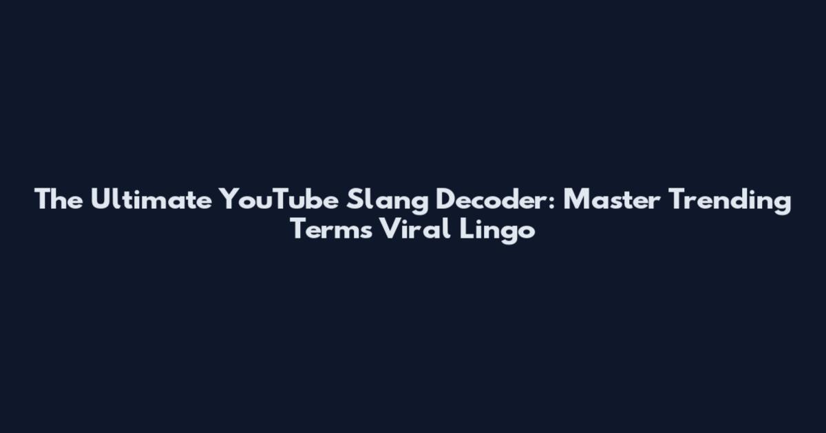 The Ultimate YouTube Slang Decoder: Master Trending Terms Viral Lingo