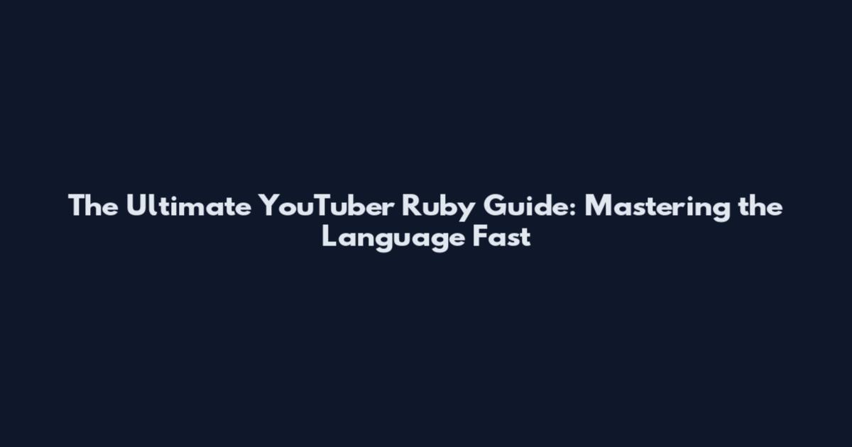 The Ultimate YouTuber Ruby Guide: Mastering the Language Fast