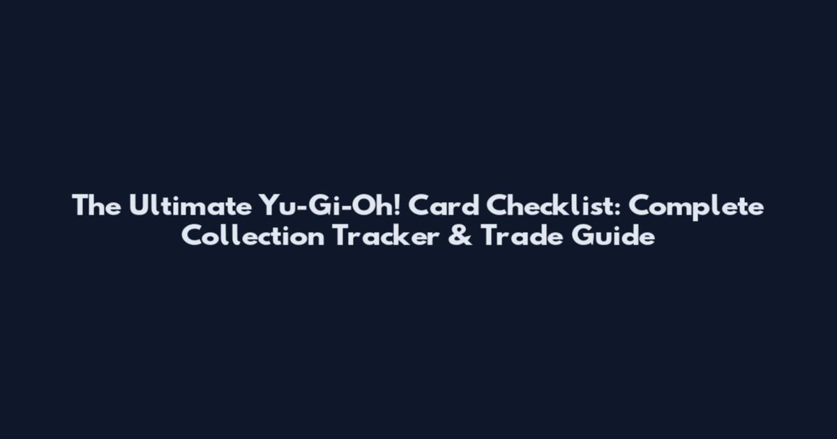 The Ultimate Yu-Gi-Oh! Card Checklist: Complete Collection Tracker & Trade Guide